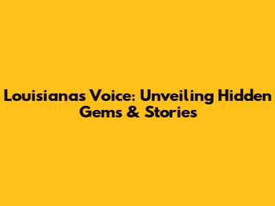 Louisiana's Voice: Unveiling Hidden Gems & Stories