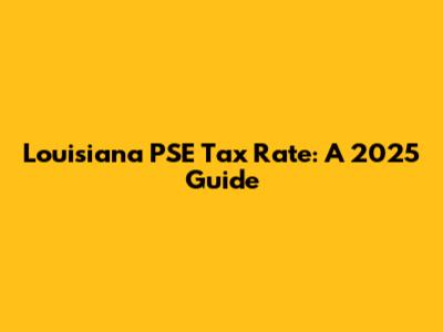Louisiana PSE Tax Rate: A 2025 Guide