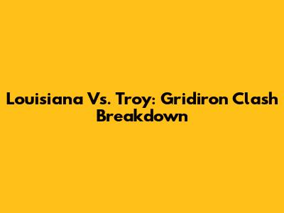 Louisiana Vs. Troy: Gridiron Clash Breakdown