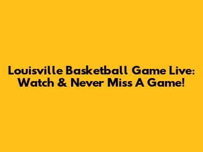 Louisville Basketball Game Live: Watch & Never Miss A Game!