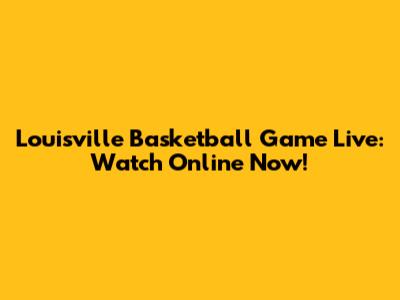 Louisville Basketball Game Live: Watch Online Now!