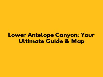 Lower Antelope Canyon: Your Ultimate Guide & Map
