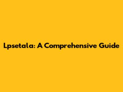Lpsetala: A Comprehensive Guide