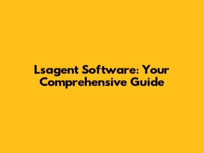 Lsagent Software: Your Comprehensive Guide