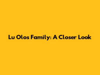 Lu Olo's Family: A Closer Look