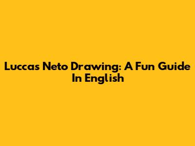 Luccas Neto Drawing: A Fun Guide In English