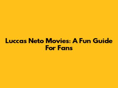 Luccas Neto Movies: A Fun Guide For Fans
