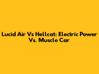 Lucid Air Vs Hellcat: Electric Power Vs. Muscle Car
