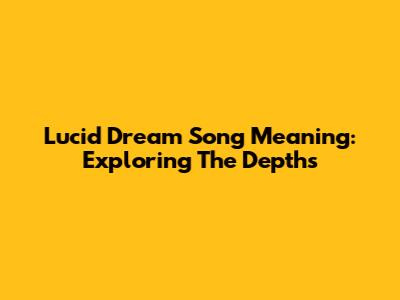 Lucid Dream Song Meaning: Exploring The Depths