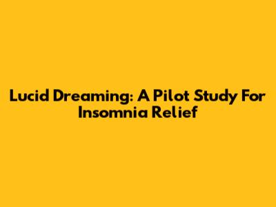 Lucid Dreaming: A Pilot Study For Insomnia Relief