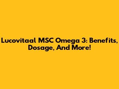 Lucovitaal MSC Omega 3: Benefits, Dosage, And More!