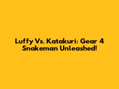 Luffy Vs. Katakuri: Gear 4 Snakeman Unleashed!