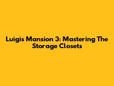 Luigi's Mansion 3: Mastering The Storage Closets