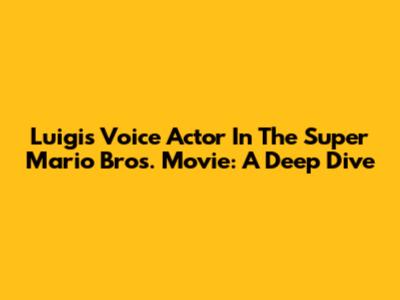 Luigi's Voice Actor In The Super Mario Bros. Movie: A Deep Dive