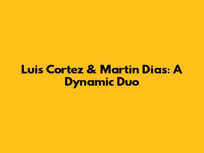 Luis Cortez & Martin Dias: A Dynamic Duo