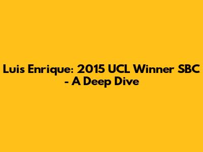 Luis Enrique: 2015 UCL Winner SBC - A Deep Dive