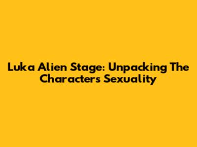 Luka Alien Stage: Unpacking The Character's Sexuality