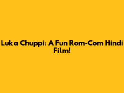 Luka Chuppi: A Fun Rom-Com Hindi Film!