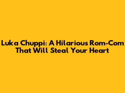 Luka Chuppi: A Hilarious Rom-Com That Will Steal Your Heart
