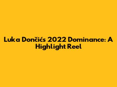 Luka Dončić's 2022 Dominance: A Highlight Reel