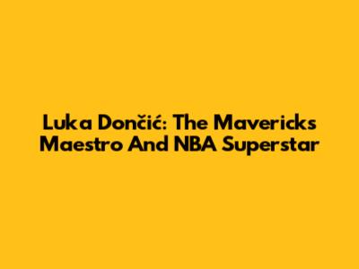 Luka Dončić: The Maverick's Maestro And NBA Superstar
