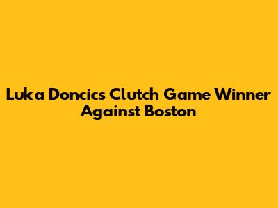 Luka Doncic's Clutch Game Winner Against Boston
