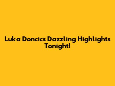 Luka Doncic's Dazzling Highlights Tonight!