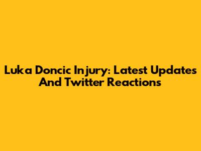 Luka Doncic Injury: Latest Updates And Twitter Reactions