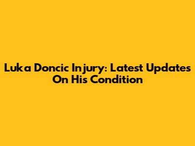Luka Doncic Injury: Latest Updates On His Condition