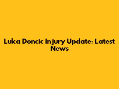 Luka Doncic Injury Update: Latest News