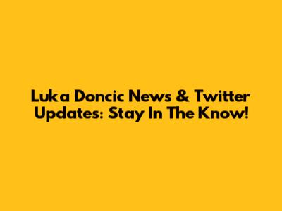 Luka Doncic News & Twitter Updates: Stay In The Know!