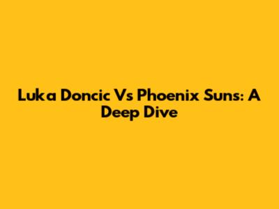 Luka Doncic Vs Phoenix Suns: A Deep Dive