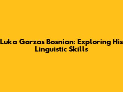 Luka Garza's Bosnian: Exploring His Linguistic Skills