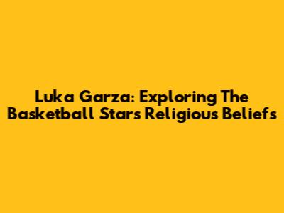 Luka Garza: Exploring The Basketball Star's Religious Beliefs