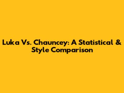 Luka Vs. Chauncey: A Statistical & Style Comparison