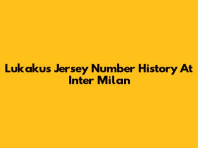 Lukaku's Jersey Number History At Inter Milan