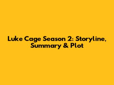 Luke Cage Season 2: Storyline, Summary & Plot