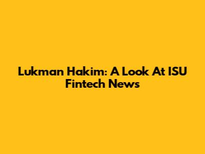 Lukman Hakim: A Look At ISU Fintech News