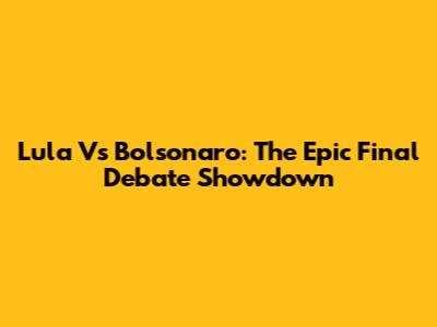 Lula Vs Bolsonaro: The Epic Final Debate Showdown