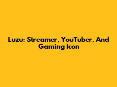 Luzu: Streamer, YouTuber, And Gaming Icon