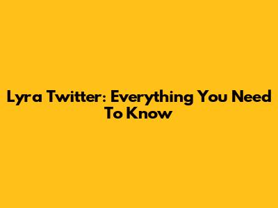 Lyra Twitter: Everything You Need To Know