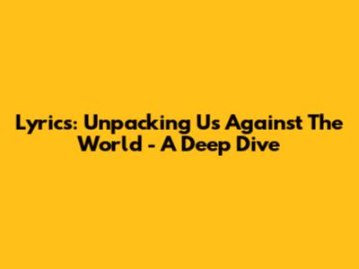 Lyrics: Unpacking 'Us Against The World' - A Deep Dive