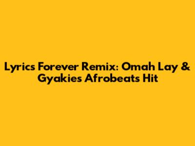Lyrics Forever Remix: Omah Lay & Gyakie's Afrobeats Hit