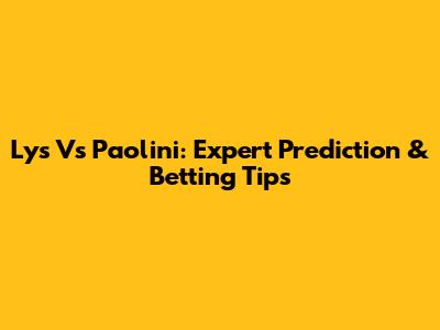 Lys Vs Paolini: Expert Prediction & Betting Tips