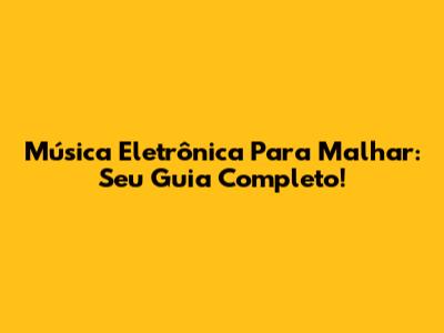 Música Eletrônica Para Malhar: Seu Guia Completo!