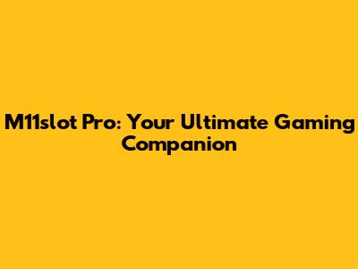 M11slot Pro: Your Ultimate Gaming Companion