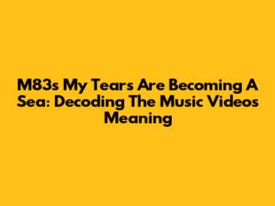 M83's 'My Tears Are Becoming A Sea': Decoding The Music Video's Meaning
