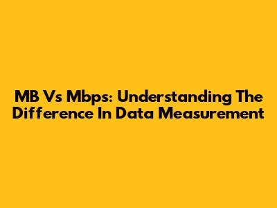 MB Vs Mbps: Understanding The Difference In Data Measurement