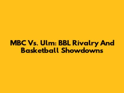 MBC Vs. Ulm: BBL Rivalry And Basketball Showdowns