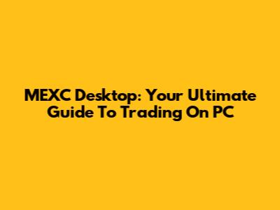MEXC Desktop: Your Ultimate Guide To Trading On PC